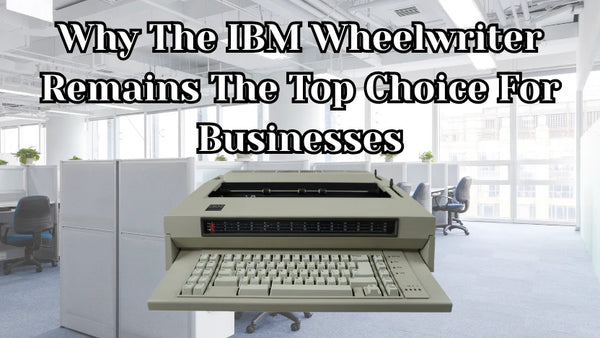 Why The IBM Wheelwriter Remains The Top Choice For Businesses